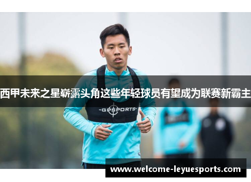 西甲未来之星崭露头角这些年轻球员有望成为联赛新霸主 西甲未来之星崭露头角这些年轻球员有望成为联赛新霸主