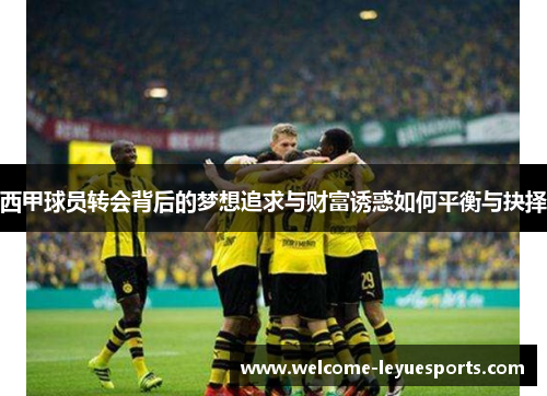 西甲球员转会背后的梦想追求与财富诱惑如何平衡与抉择 西甲球员转会背后的梦想追求与财富诱惑如何平衡与抉择