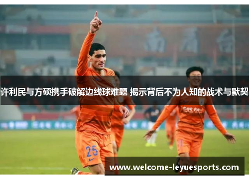 许利民与方硕携手破解边线球难题 揭示背后不为人知的战术与默契 许利民与方硕携手破解边线球难题 揭示背后不为人知的战术与默契