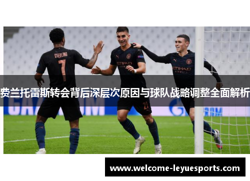费兰托雷斯转会背后深层次原因与球队战略调整全面解析 费兰托雷斯转会背后深层次原因与球队战略调整全面解析