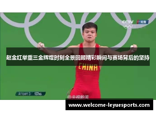 赵金红举重三金辉煌时刻全景回顾精彩瞬间与赛场背后的坚持 赵金红举重三金辉煌时刻全景回顾精彩瞬间与赛场背后的坚持