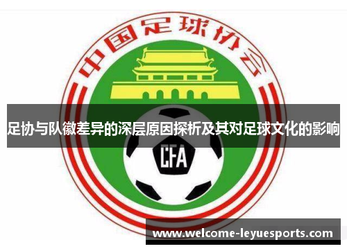 足协与队徽差异的深层原因探析及其对足球文化的影响