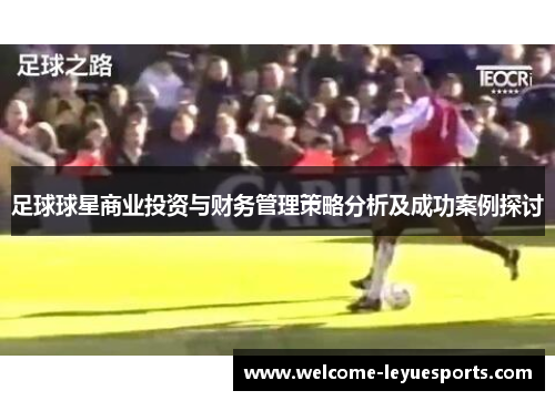 足球球星商业投资与财务管理策略分析及成功案例探讨 足球球星商业投资与财务管理策略分析及成功案例探讨
