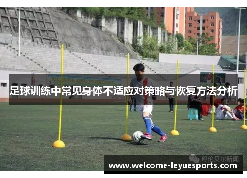 足球训练中常见身体不适应对策略与恢复方法分析