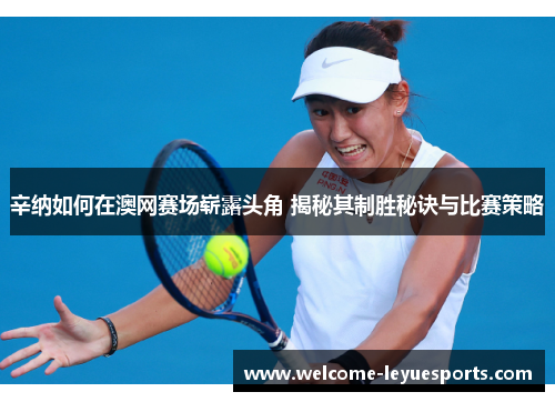 辛纳如何在澳网赛场崭露头角 揭秘其制胜秘诀与比赛策略 辛纳如何在澳网赛场崭露头角 揭秘其制胜秘诀与比赛策略