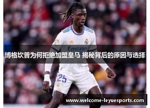 博格坎普为何拒绝加盟皇马 揭秘背后的原因与选择 博格坎普为何拒绝加盟皇马 揭秘背后的原因与选择
