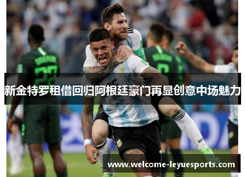 新金特罗租借回归阿根廷豪门再显创意中场魅力 新金特罗租借回归阿根廷豪门再显创意中场魅力