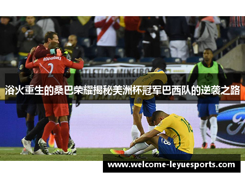 浴火重生的桑巴荣耀揭秘美洲杯冠军巴西队的逆袭之路 浴火重生的桑巴荣耀揭秘美洲杯冠军巴西队的逆袭之路