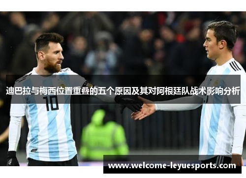 迪巴拉与梅西位置重叠的五个原因及其对阿根廷队战术影响分析 迪巴拉与梅西位置重叠的五个原因及其对阿根廷队战术影响分析