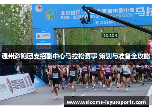 通州邀跑团支招副中心马拉松赛事 策划与准备全攻略 通州邀跑团支招副中心马拉松赛事 策划与准备全攻略