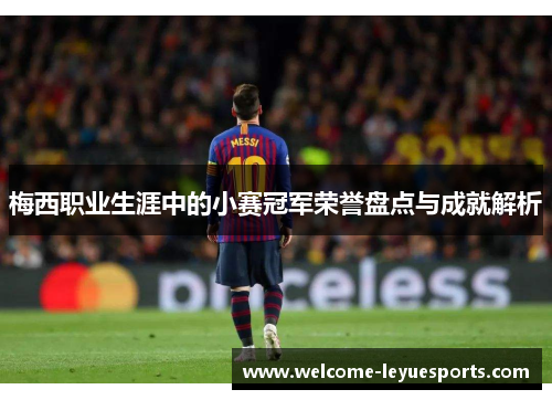 梅西职业生涯中的小赛冠军荣誉盘点与成就解析 梅西职业生涯中的小赛冠军荣誉盘点与成就解析