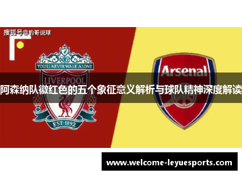 阿森纳队徽红色的五个象征意义解析与球队精神深度解读