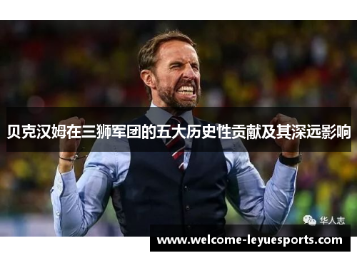 贝克汉姆在三狮军团的五大历史性贡献及其深远影响
