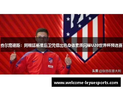 费尔南德斯:阿根廷新星后卫凭借出色身体素质闪耀U20世界杯预选赛 费尔南德斯:阿根廷新星后卫凭借出色身体素质闪耀U20世界杯预选赛