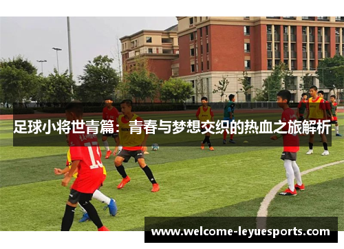 足球小将世青篇:青春与梦想交织的热血之旅解析 足球小将世青篇:青春与梦想交织的热血之旅解析