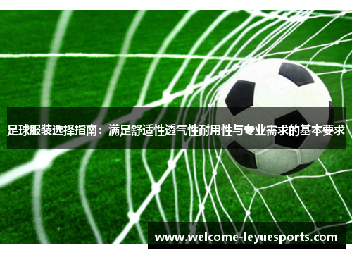 足球服装选择指南：满足舒适性透气性耐用性与专业需求的基本要求