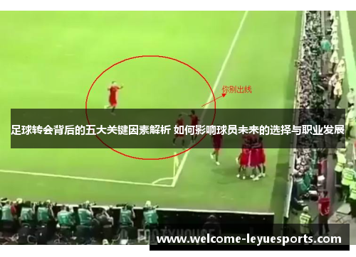 足球转会背后的五大关键因素解析 如何影响球员未来的选择与职业发展