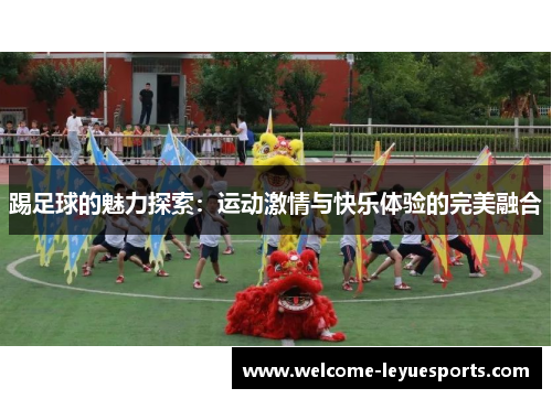 踢足球的魅力探索：运动激情与快乐体验的完美融合