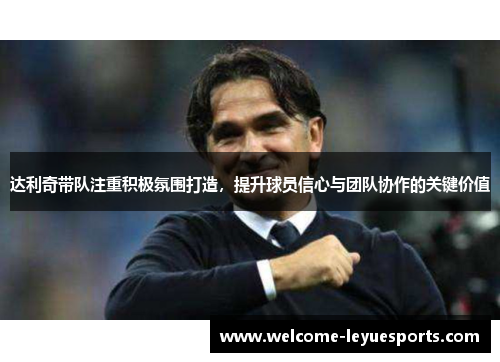 达利奇带队注重积极氛围打造,提升球员信心与团队协作的关键价值 达利奇带队注重积极氛围打造,提升球员信心与团队协作的关键价值
