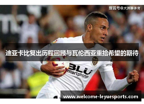 迪亚卡比复出历程回顾与瓦伦西亚重拾希望的期待 迪亚卡比复出历程回顾与瓦伦西亚重拾希望的期待