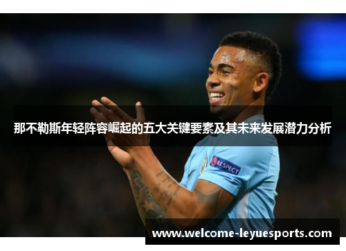 那不勒斯年轻阵容崛起的五大关键要素及其未来发展潜力分析 那不勒斯年轻阵容崛起的五大关键要素及其未来发展潜力分析