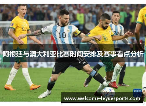 阿根廷与澳大利亚比赛时间安排及赛事看点分析