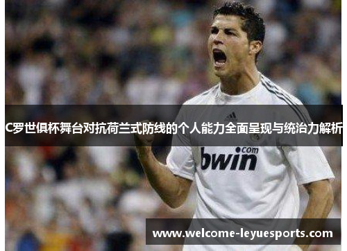 C罗世俱杯舞台对抗荷兰式防线的个人能力全面呈现与统治力解析 C罗世俱杯舞台对抗荷兰式防线的个人能力全面呈现与统治力解析