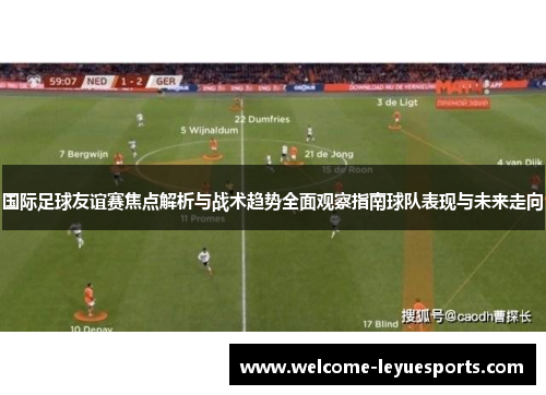 国际足球友谊赛焦点解析与战术趋势全面观察指南球队表现与未来走向