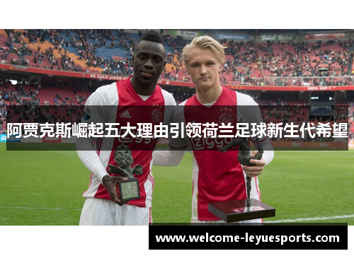 阿贾克斯崛起五大理由引领荷兰足球新生代希望 阿贾克斯崛起五大理由引领荷兰足球新生代希望