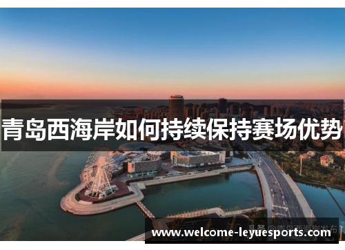 青岛西海岸如何持续保持赛场优势 青岛西海岸如何持续保持赛场优势