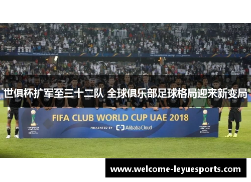 世俱杯扩军至三十二队 全球俱乐部足球格局迎来新变局
