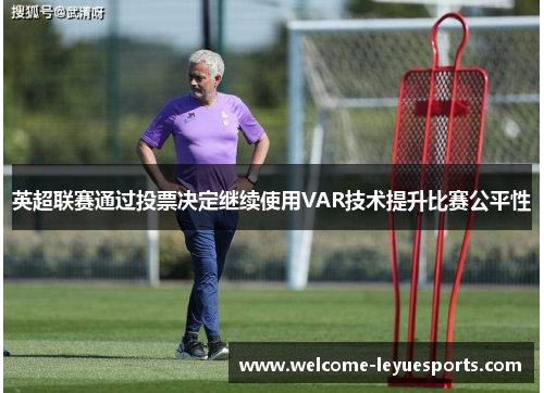 英超联赛通过投票决定继续使用VAR技术提升比赛公平性 英超联赛通过投票决定继续使用VAR技术提升比赛公平性