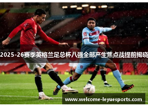 2025-26赛季英格兰足总杯八强全部产生焦点战提前揭晓