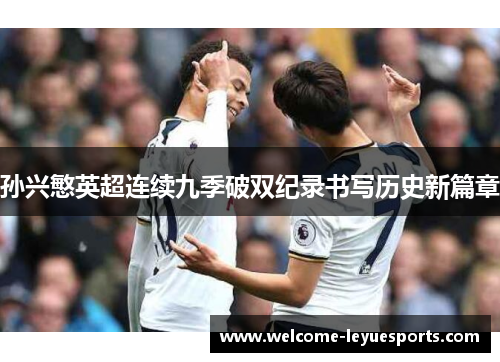 孙兴慜英超连续九季破双纪录书写历史新篇章