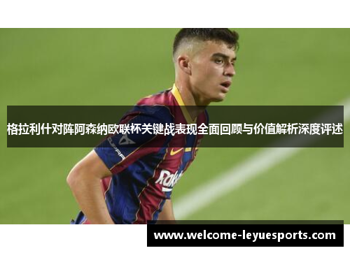 格拉利什对阵阿森纳欧联杯关键战表现全面回顾与价值解析深度评述