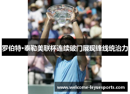 罗伯特·泰勒美联杯连续破门展现锋线统治力