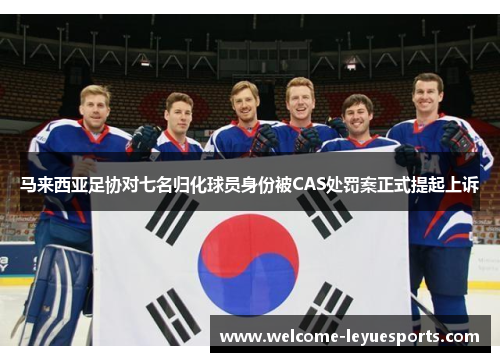 马来西亚足协对七名归化球员身份被CAS处罚案正式提起上诉 马来西亚足协对七名归化球员身份被CAS处罚案正式提起上诉